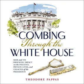 Combing Through the White House: Hair and Its Shocking Impact on the Politics, Private Lives, and Legacies of the Presidents - Audiobook (Unabridged)